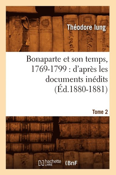 bokomslag Bonaparte Et Son Temps, 1769-1799: d'Aprs Les Documents Indits. Tome 2 (d.1880-1881)