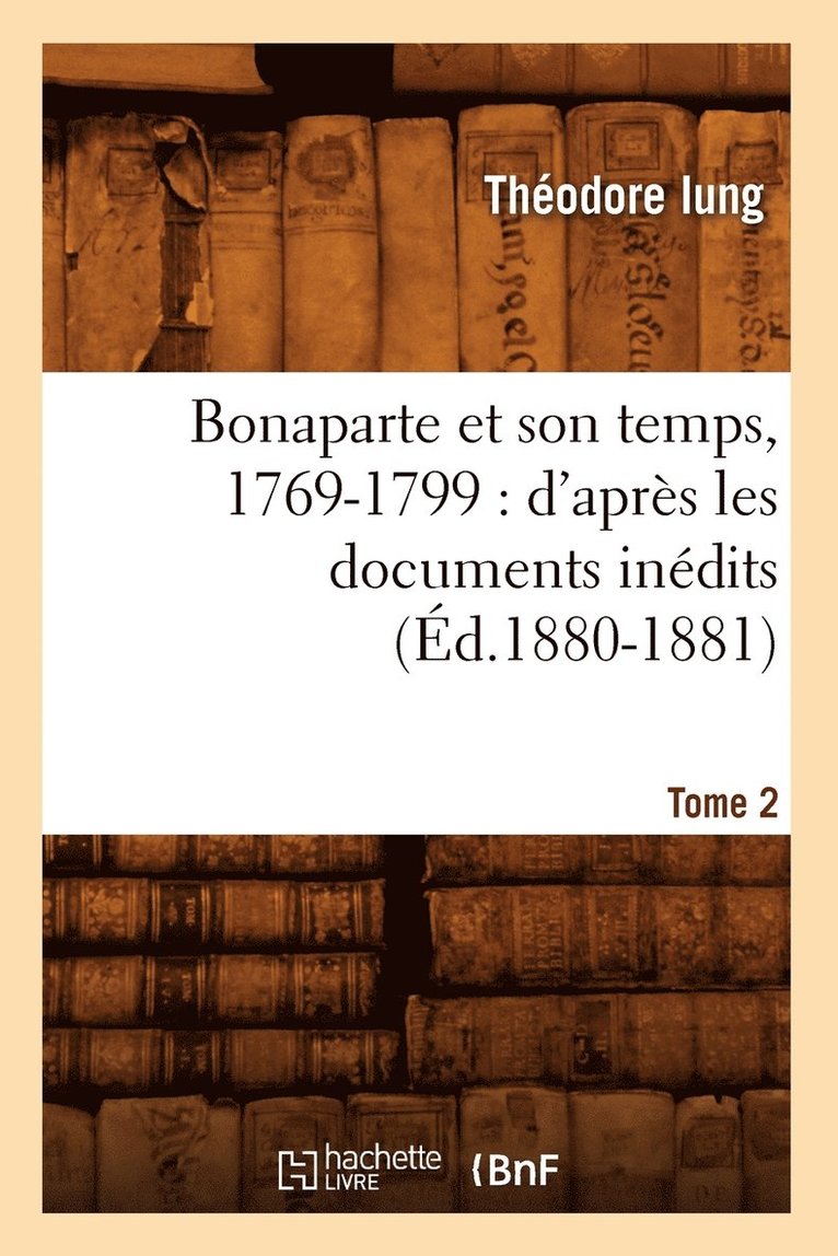 Bonaparte Et Son Temps, 1769-1799: d'Aprs Les Documents Indits. Tome 2 (d.1880-1881) 1