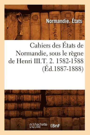 bokomslag Cahiers Des Etats de Normandie, Sous Le Regne de Henri III.T. 2. 1582-1588 (Ed.1887-1888)