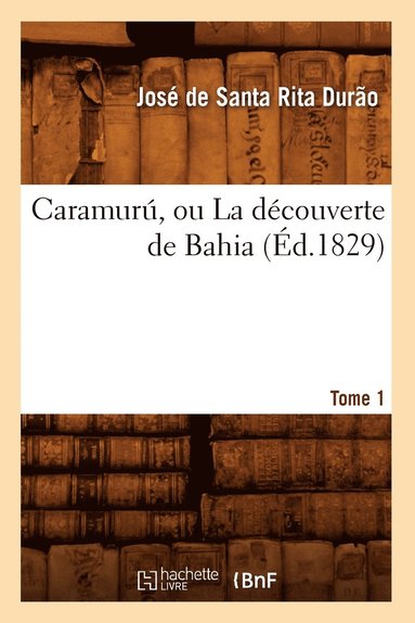 bokomslag Caramurú, Ou La Découverte de Bahia. Tome 1 (Éd.1829)