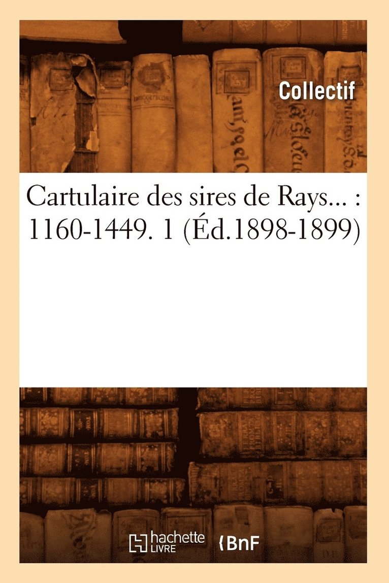 Cartulaire Des Sires de Rays: 1160-1449. Tome 1 (Ed.1898-1899) 1