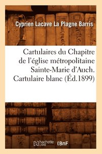 bokomslag Cartulaires Du Chapitre de l'Eglise Metropolitaine Sainte-Marie d'Auch. Cartulaire Blanc (Ed.1899)