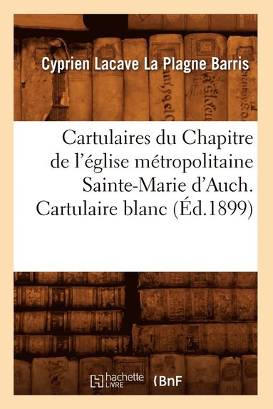 bokomslag Cartulaires Du Chapitre de l'glise Mtropolitaine Sainte-Marie d'Auch. Cartulaire Blanc (d.1899)