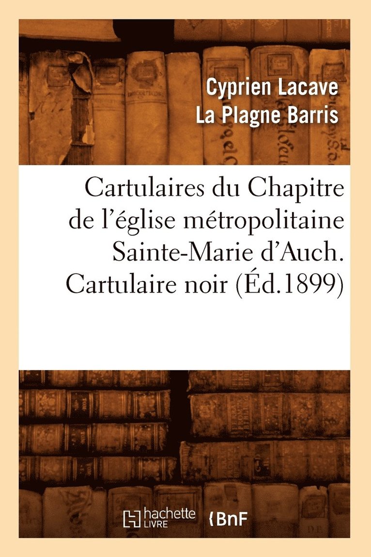 Cartulaires Du Chapitre de l'Eglise Metropolitaine Sainte-Marie d'Auch. Cartulaire Noir (Ed.1899) 1