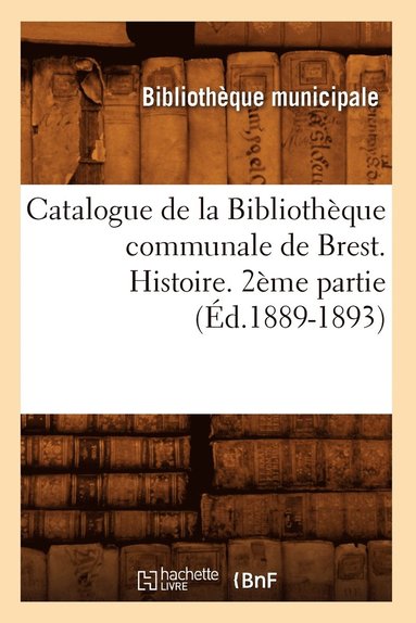 bokomslag Catalogue de la Bibliothque Communale de Brest. Histoire. 2me Partie (d.1889-1893)