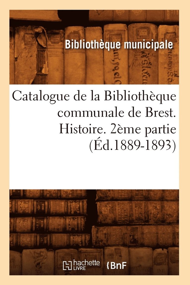 Catalogue de la Bibliothque Communale de Brest. Histoire. 2me Partie (d.1889-1893) 1