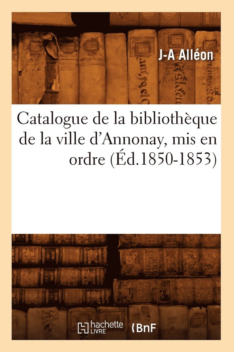 Catalogue de la Bibliotheque de la Ville d'Annonay, MIS En Ordre (Ed.1850-1853) 1