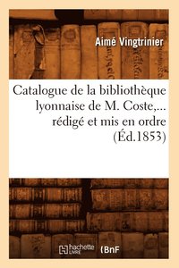 bokomslag Catalogue de la Bibliothque Lyonnaise de M. Coste, Rdig Et MIS En Ordre (d.1853)