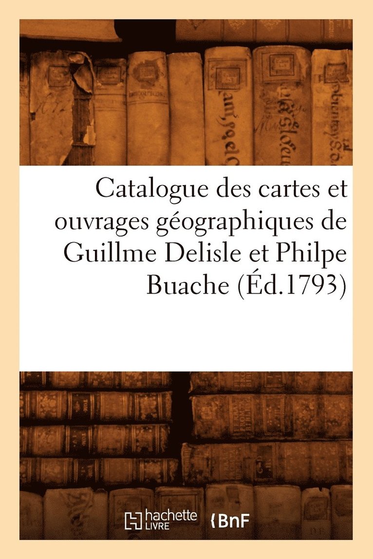 Catalogue Des Cartes Et Ouvrages Gographiques de Guillme DeLisle Et Philpe Buache (d.1793) 1