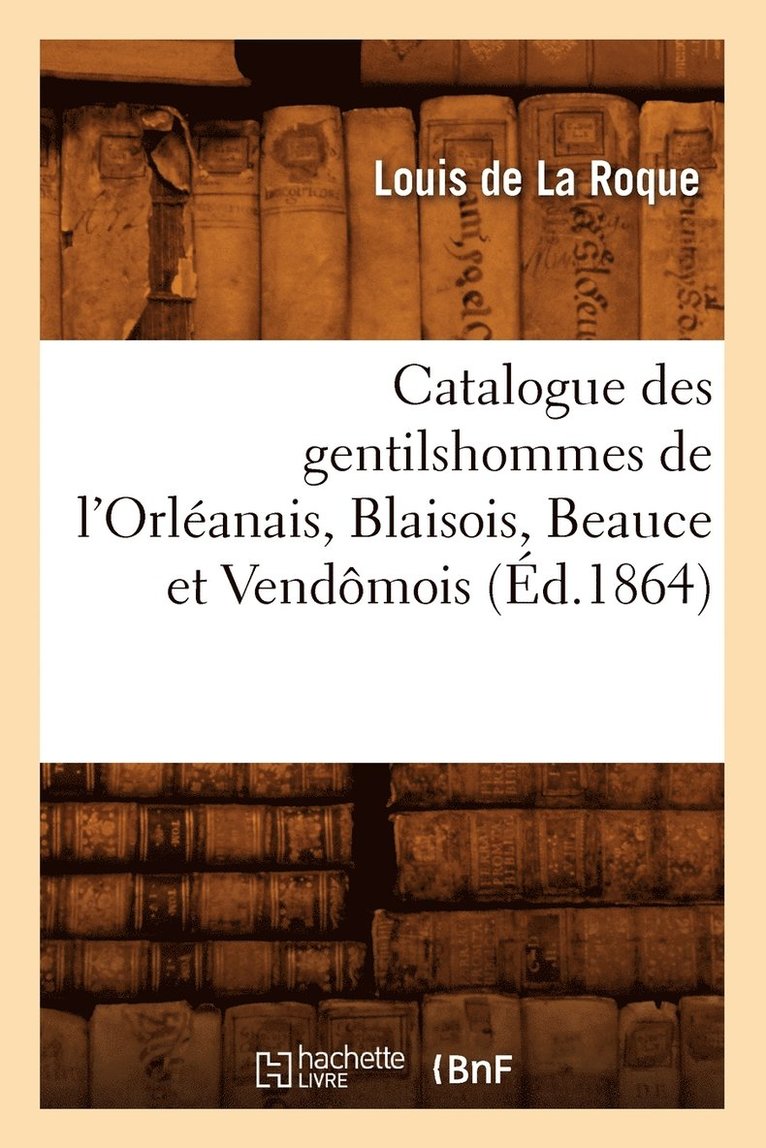 Catalogue Des Gentilshommes de l'Orlanais, Blaisois, Beauce Et Vendmois (d.1864) 1