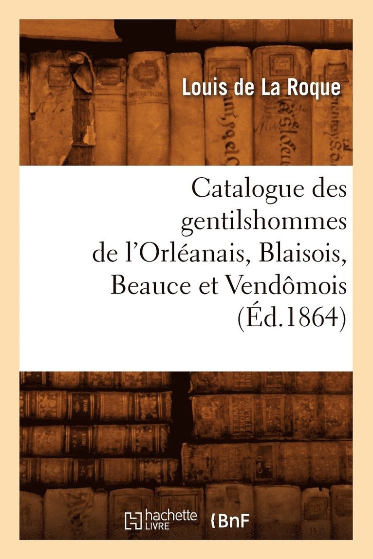 Catalogue Des Gentilshommes de l'Orlanais, Blaisois, Beauce Et Vendmois (d.1864) 1