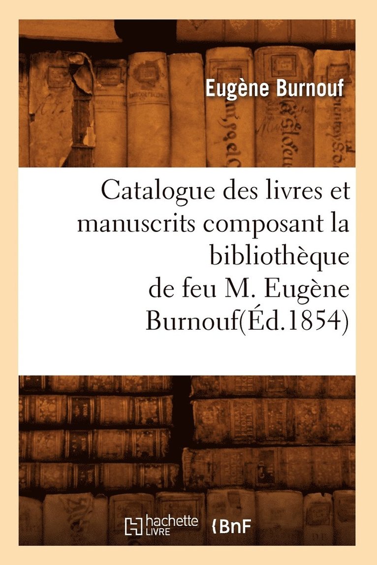 Catalogue Des Livres Et Manuscrits Composant La Bibliothque de Feu M. Eugne Burnouf(d.1854) 1
