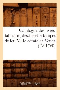 bokomslag Catalogue Des Livres, Tableaux, Dessins Et Estampes de Feu M. Le Comte de Vence (Ed.1760)