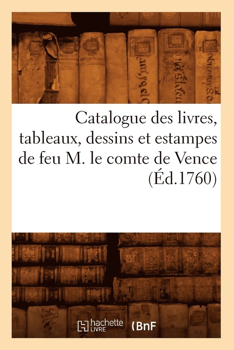 Catalogue Des Livres, Tableaux, Dessins Et Estampes de Feu M. Le Comte de Vence (Ed.1760) 1