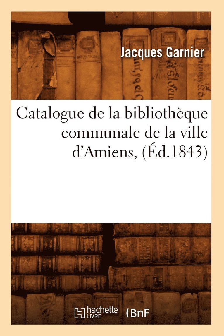Catalogue de la Bibliothque Communale de la Ville d'Amiens, (d.1843) 1