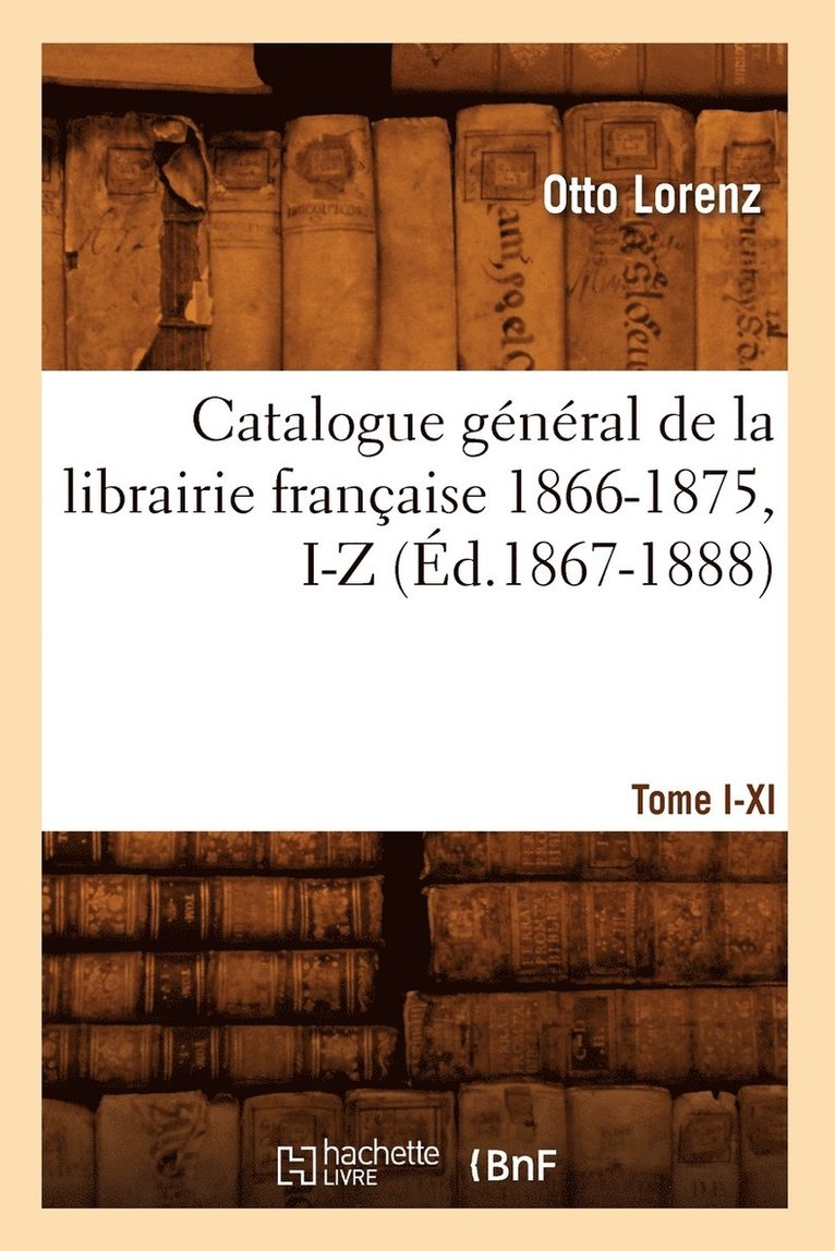 Catalogue Gnral de la Librairie Franaise. Tome VI. 1866-1875, I-Z (d.1867-1888) 1