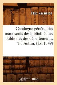 bokomslag Catalogue Gnral Des Manuscrits Des Bibliothques Publiques Des Dpartements. T I.Autun, (d.1849)