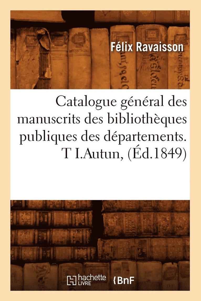 Catalogue Gnral Des Manuscrits Des Bibliothques Publiques Des Dpartements. T I.Autun, (d.1849) 1