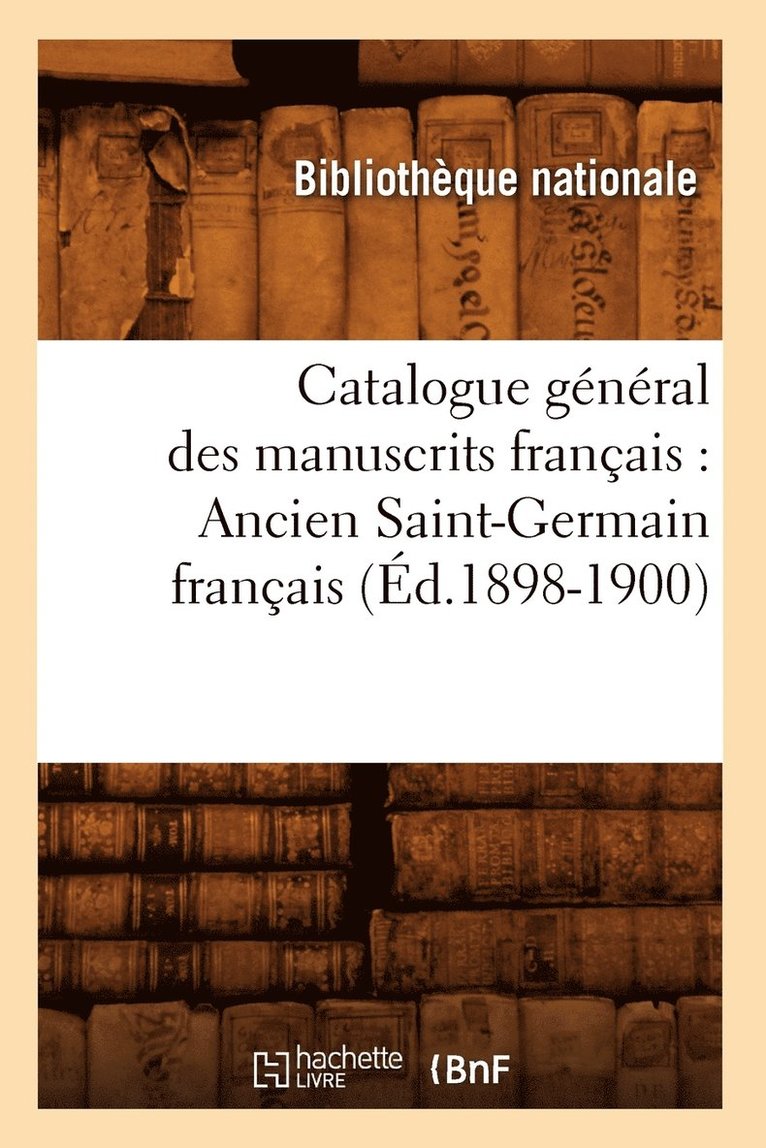 Catalogue General Des Manuscrits Francais: Ancien Saint-Germain Francais (Ed.1898-1900) 1