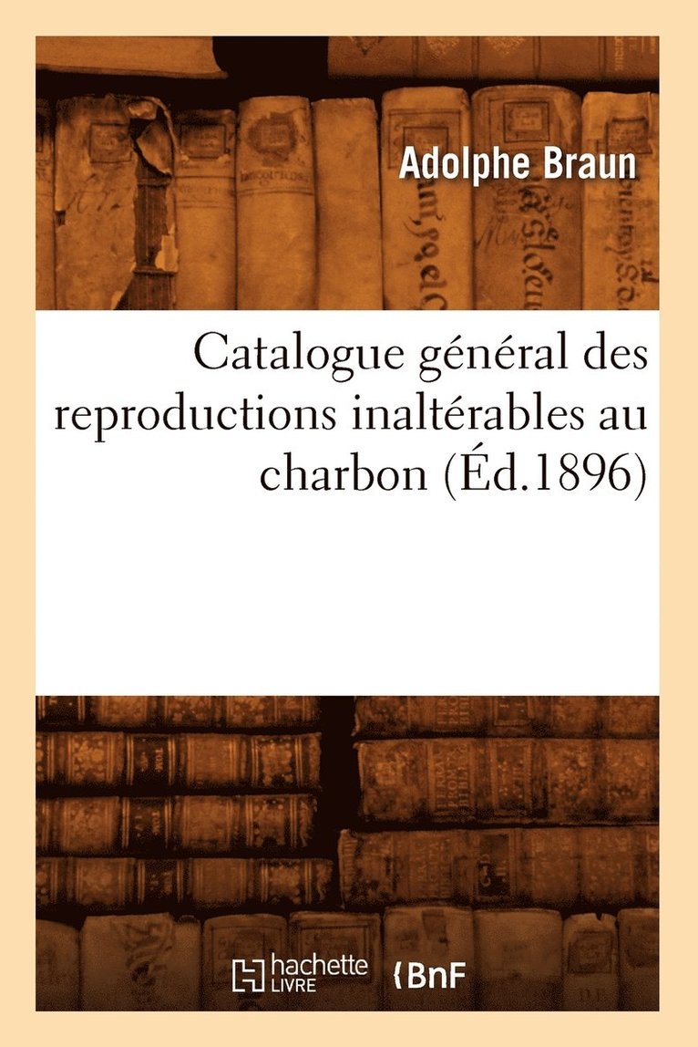 Adolphe Braun, BRAUN A - Catalogue Général Des Reproductions Inaltérables Au Charbon (Éd.1896), Häftad