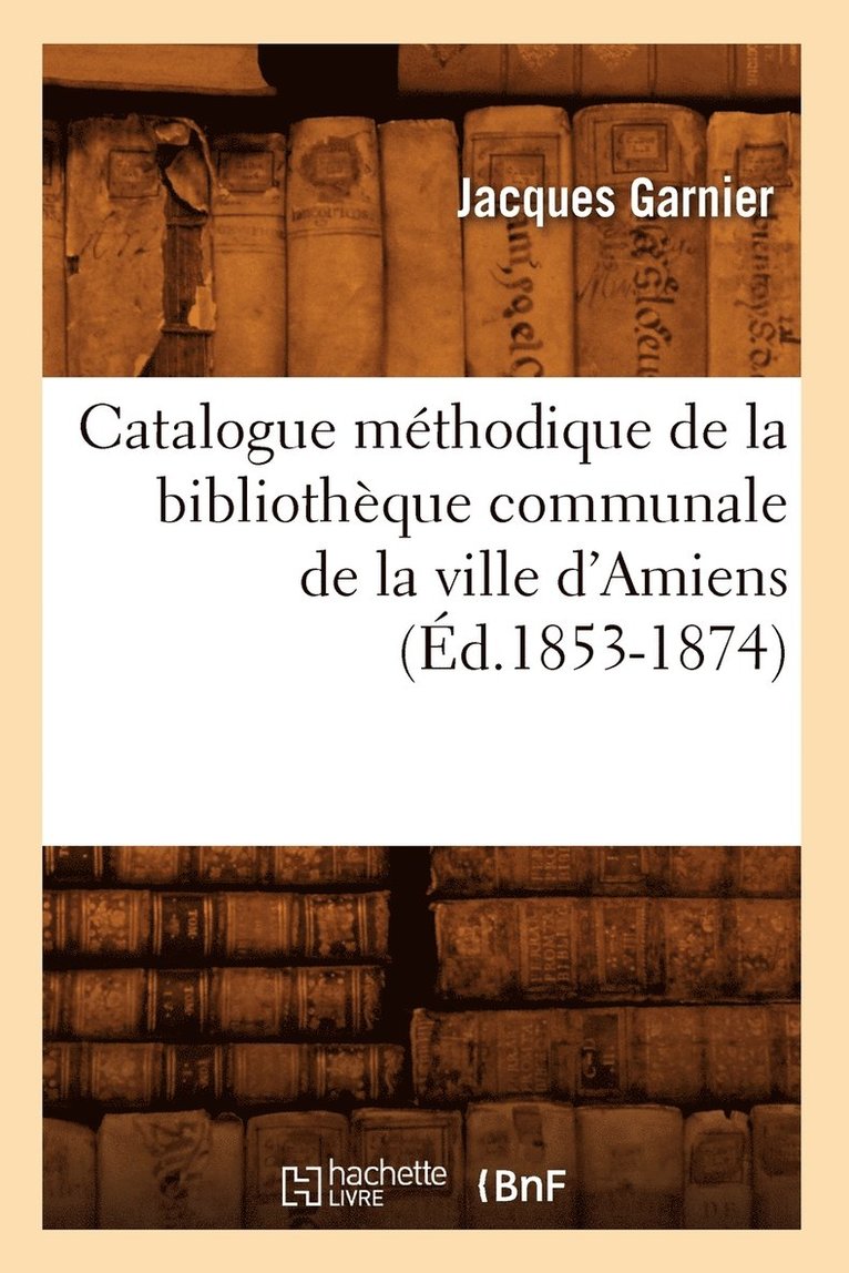 Catalogue Mthodique de la Bibliothque Communale de la Ville d'Amiens (d.1853-1874) 1