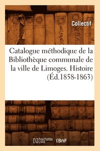 bokomslag Catalogue Methodique de la Bibliotheque Communale de la Ville de Limoges. Histoire (Ed.1858-1863)