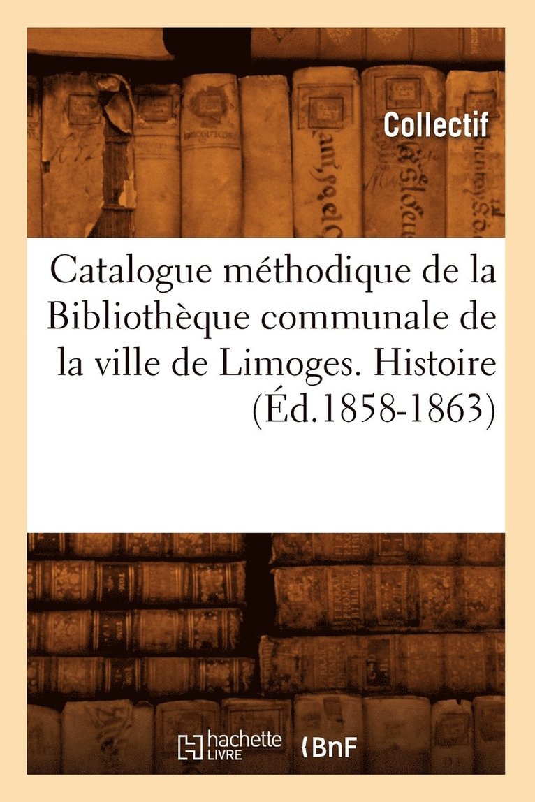 Catalogue Methodique de la Bibliotheque Communale de la Ville de Limoges. Histoire (Ed.1858-1863) 1