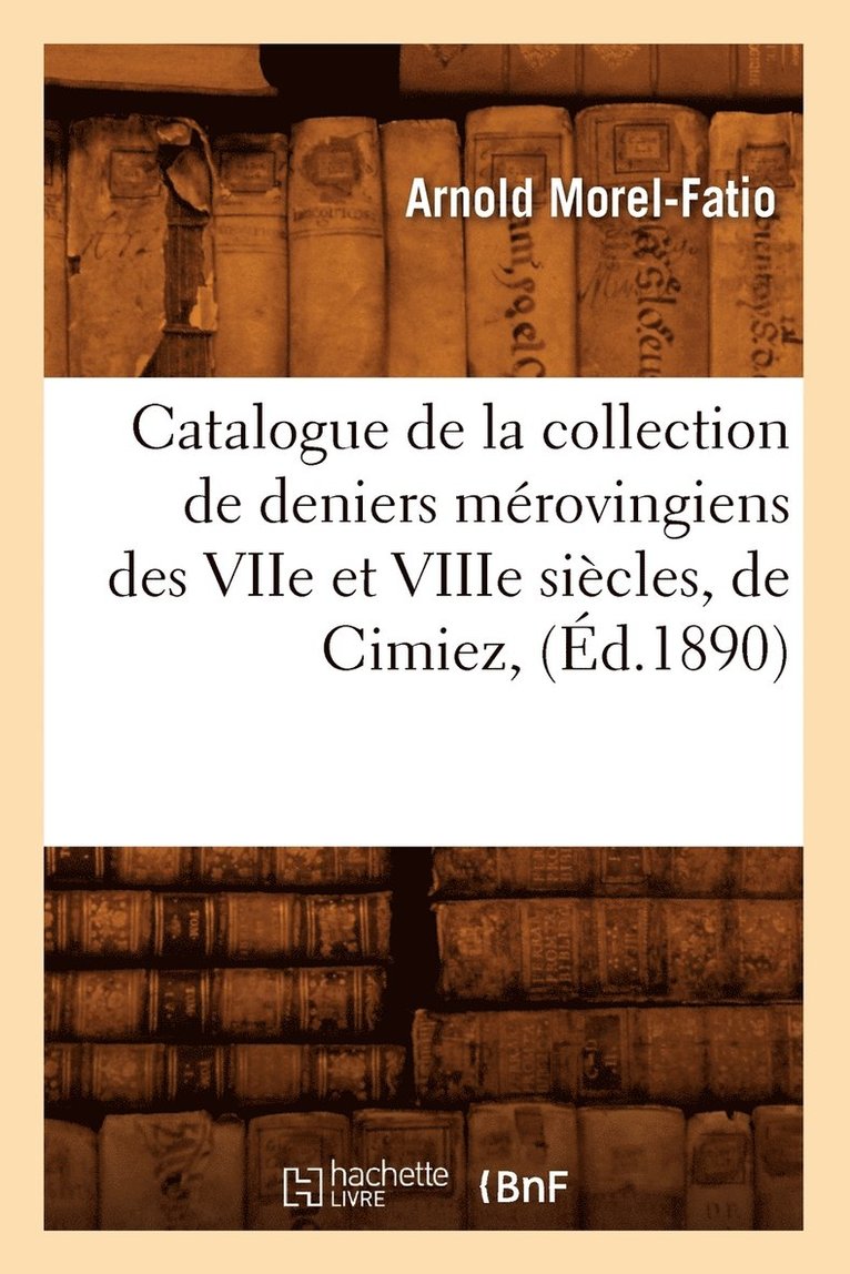 Catalogue de la Collection de Deniers Mrovingiens Des Viie Et Viiie Sicles, de Cimiez, (d.1890) 1