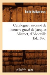 bokomslag Catalogue Raisonn de l'Oeuvre Grav de Jacques Aliamet, d'Abbeville (d.1896)