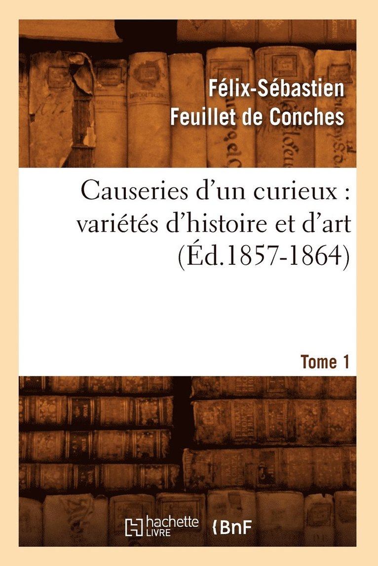 Félix-Sébastien Feuillet de Conches, FEUILLET DE CONCHES F S - Causeries d'Un Curieux: Variétés d'Histoire Et d'Art, Tome 1 (Éd.1857-1864), Häftad