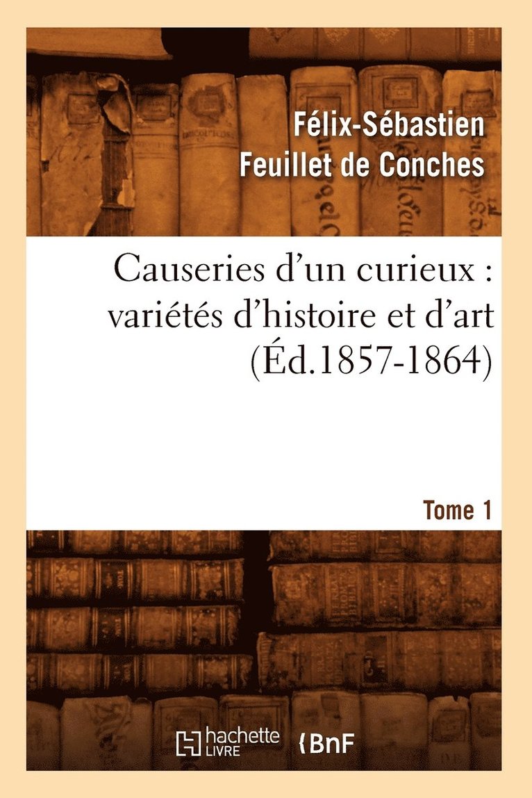 Causeries d'Un Curieux: Varits d'Histoire Et d'Art, Tome 1 (d.1857-1864) 1