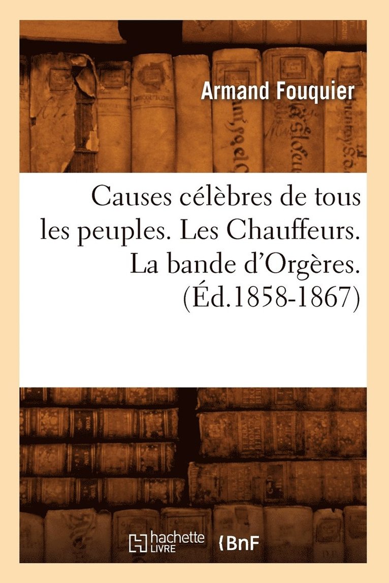 Causes Clbres de Tous Les Peuples. Les Chauffeurs. La Bande d'Orgres. (d.1858-1867) 1