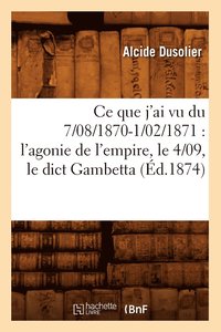 bokomslag CE Que j'Ai Vu Du 7/08/1870-1/02/1871: l'Agonie de l'Empire, Le 4/09, Le Dict Gambetta (d.1874)
