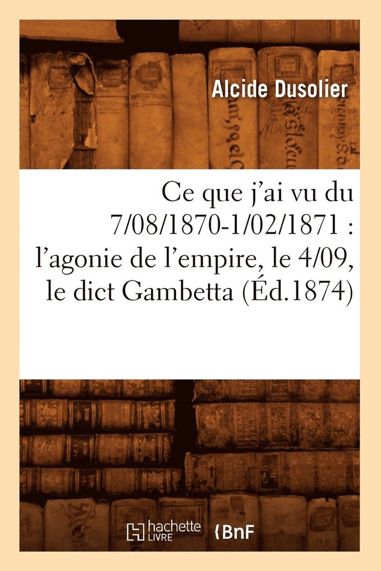 CE Que j'Ai Vu Du 7/08/1870-1/02/1871: l'Agonie de l'Empire, Le 4/09, Le Dict Gambetta (d.1874) 1