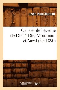 bokomslag Censier de l'Eveche de Die, A Die, Montmaur Et Aurel (Ed.1890)