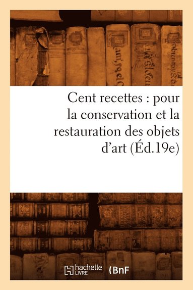 bokomslag Cent Recettes: Pour La Conservation Et La Restauration Des Objets d'Art (Ed.19e)