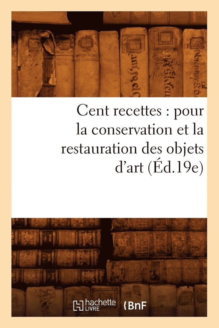 Sans Auteur, SANS AUTEUR - Cent Recettes: Pour La Conservation Et La Restauration Des Objets d'Art (Éd.19e), Häftad