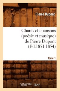 bokomslag Chants Et Chansons (Posie Et Musique) de Pierre Dupont. Tome 1 (d.1851-1854)