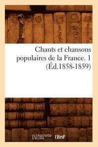 bokomslag Chants Et Chansons Populaires de la France. 1 (Ed.1858-1859)