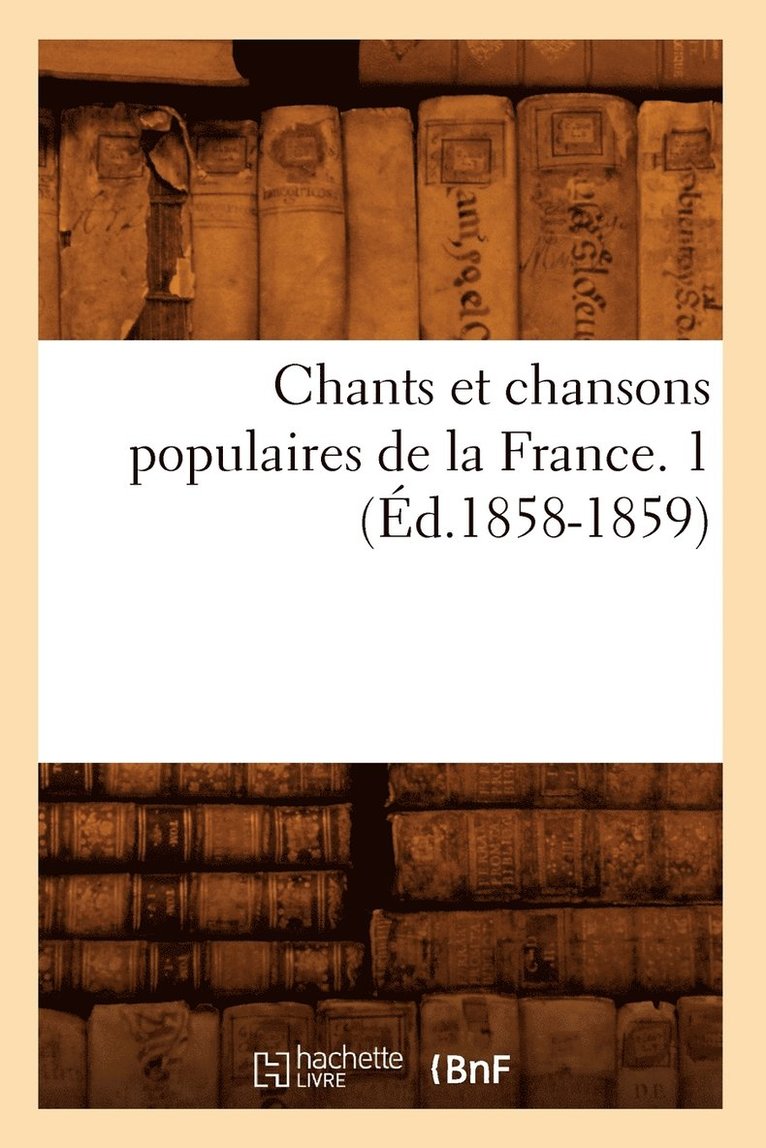 Chants Et Chansons Populaires de la France. 1 (Ed.1858-1859) 1
