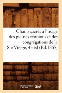 bokomslag Chants Sacres A l'Usage Des Pieuses Reunions Et Des Congregations de la Ste-Vierge, 4e Ed (Ed.1865)
