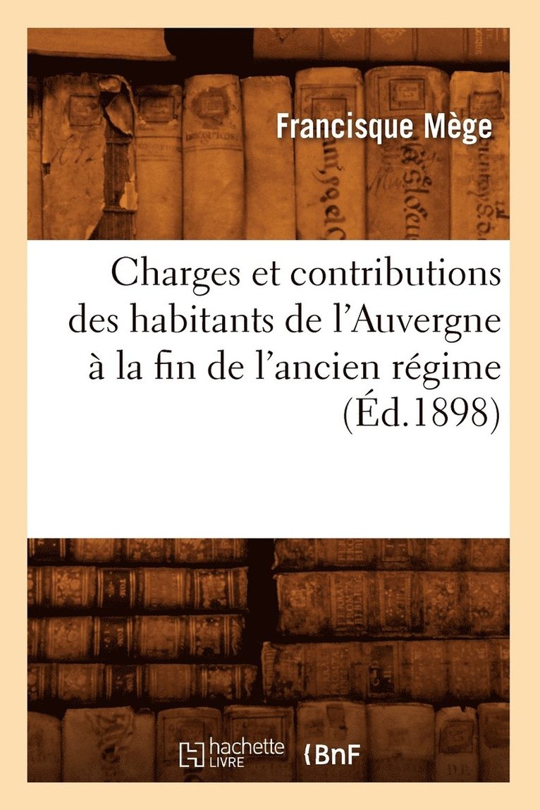 Charges Et Contributions Des Habitants de l'Auvergne  La Fin de l'Ancien Rgime (d.1898) 1