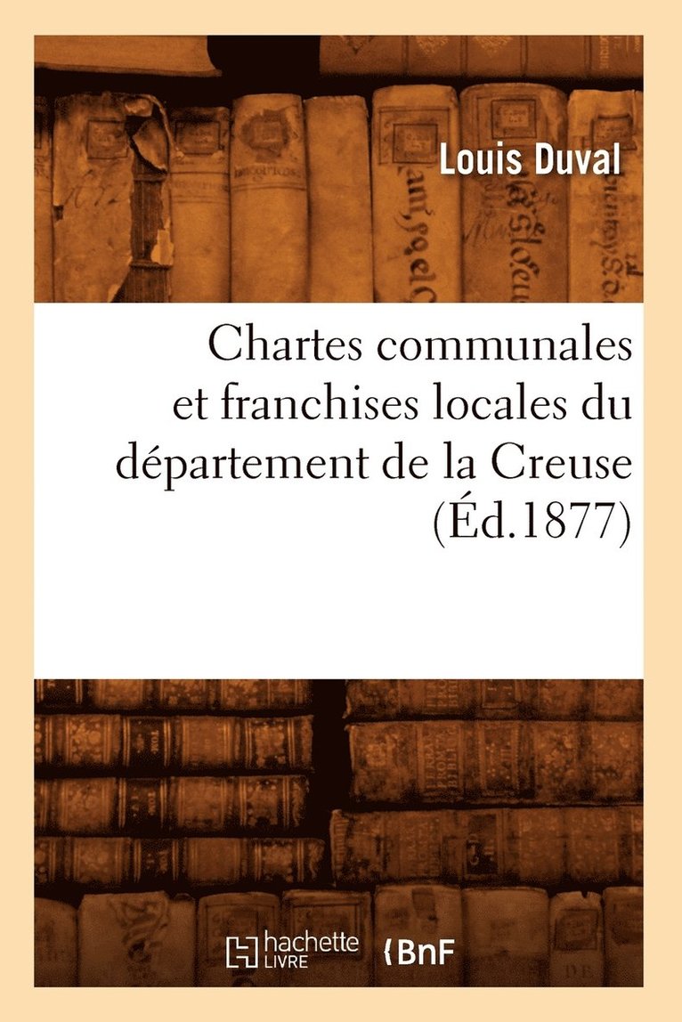 Chartes Communales Et Franchises Locales Du Dpartement de la Creuse (d.1877) 1