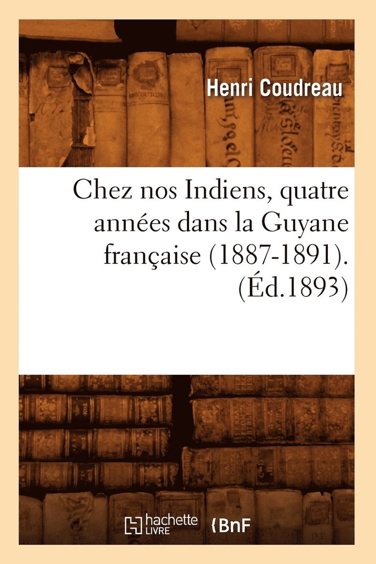 Chez Nos Indiens, Quatre Années Dans La Guyane Française (1887-1891).(Éd.1893)
