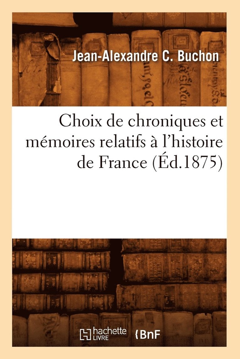 Choix de Chroniques Et Mmoires Relatifs  l'Histoire de France (d.1875) 1