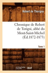 bokomslag Chronique de Robert de Torigni, Abb Du Mont-Saint-Michel Tome 1 (d.1872-1873)
