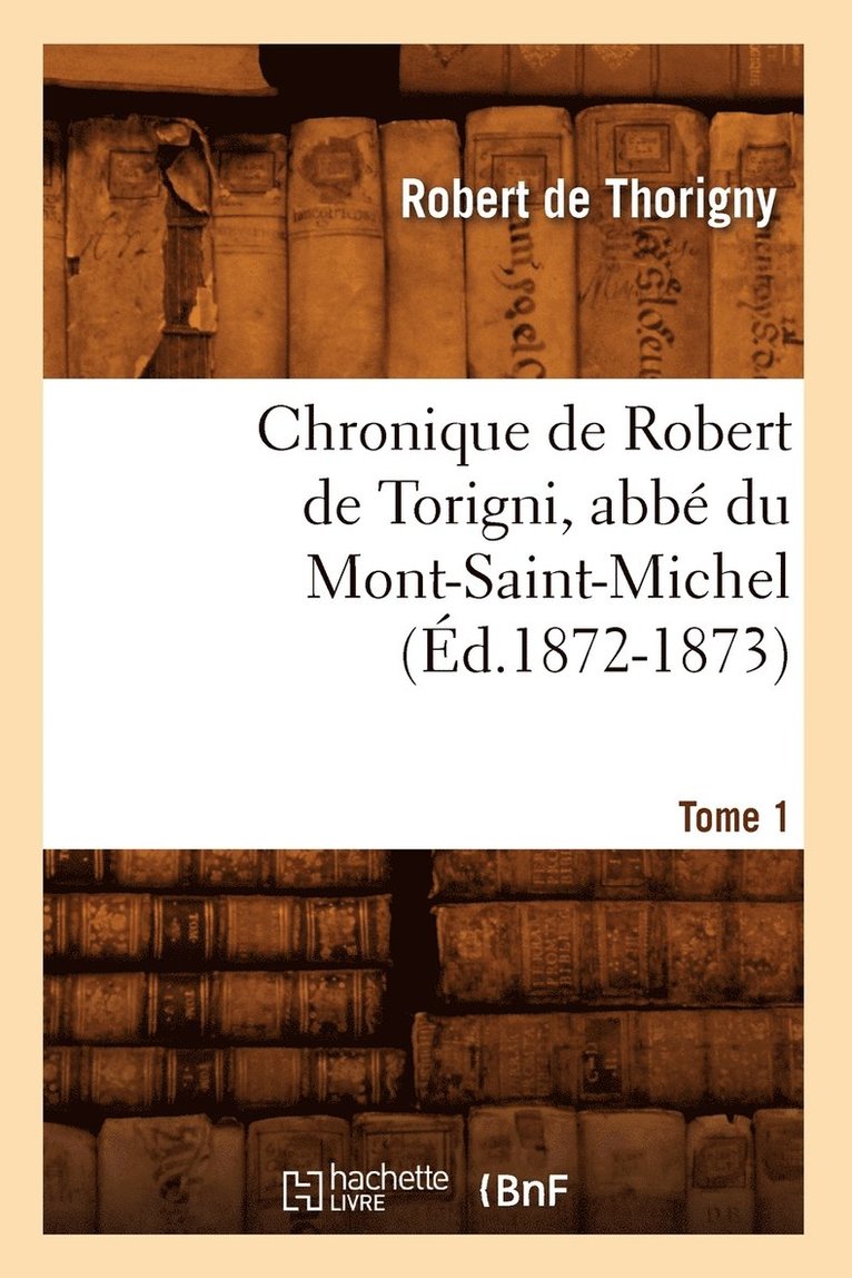 Chronique de Robert de Torigni, Abb Du Mont-Saint-Michel Tome 1 (d.1872-1873) 1