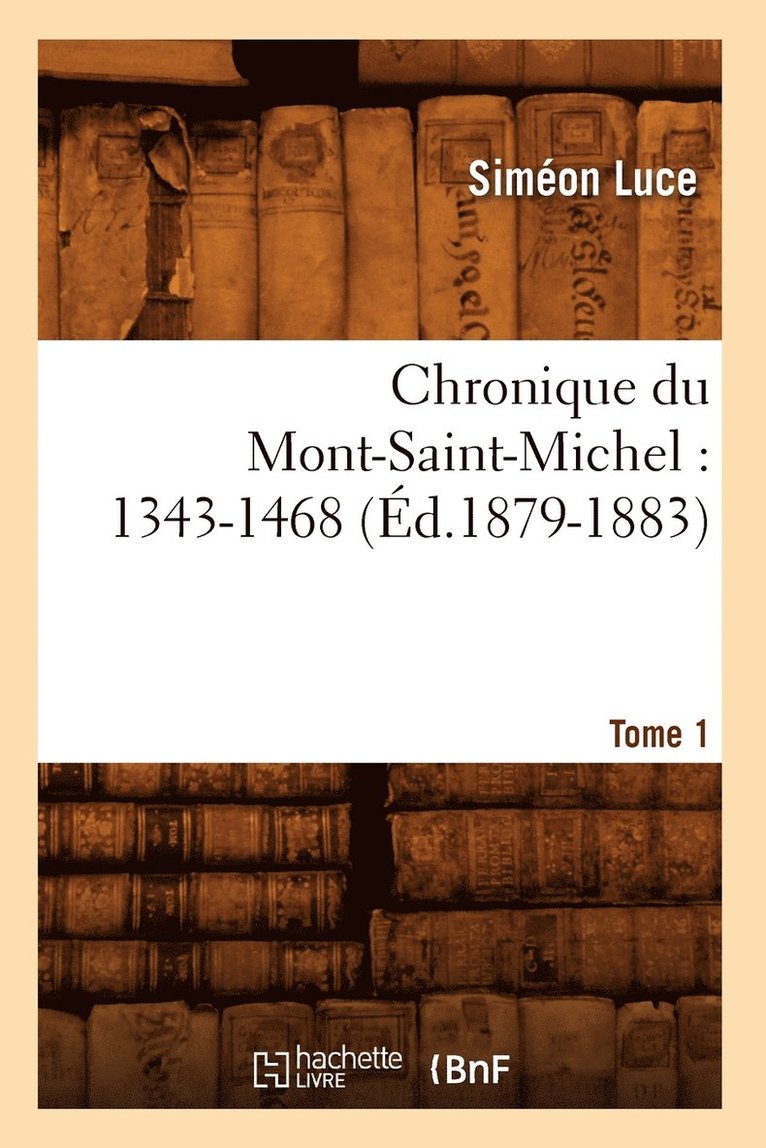 Chronique Du Mont-Saint-Michel: 1343-1468: Tome 1 (Ed.1879-1883) 1