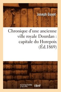 bokomslag Chronique d'Une Ancienne Ville Royale Dourdan: Capitale Du Hurepoix (d.1869)