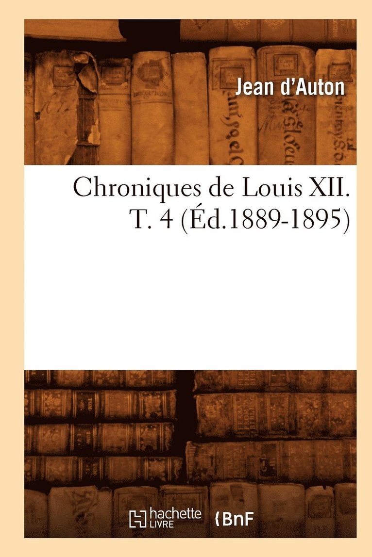 Jean D' Auton, D AUTON J - Chroniques de Louis XII. T. 4 (Éd.1889-1895), Häftad
